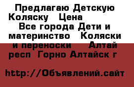 Предлагаю Детскую Коляску › Цена ­ 25 000 - Все города Дети и материнство » Коляски и переноски   . Алтай респ.,Горно-Алтайск г.